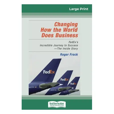 "Changing How the World Does Business: FedEx's Incredible Journey to Success - The Inside Story