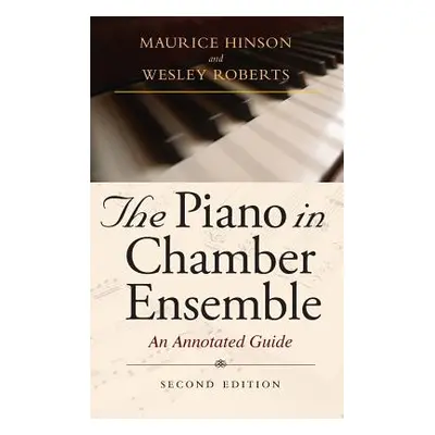 "The Piano in Chamber Ensemble, Second Edition: An Annotated Guide" - "" ("Hinson Maurice")(Pevn