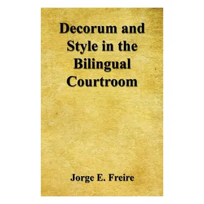 "Decorum and Style in the Bilingual Courtroom" - "" ("Freire Jorge E.")(Paperback)