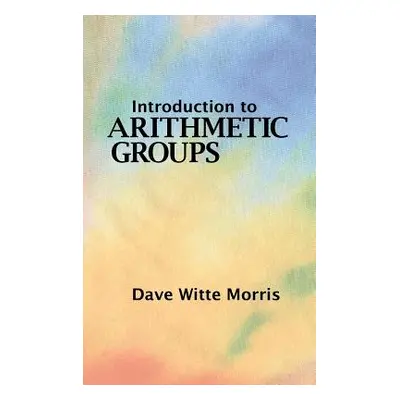 "Introduction to Arithmetic Groups" - "" ("Morris Dave Witte")(Pevná vazba)