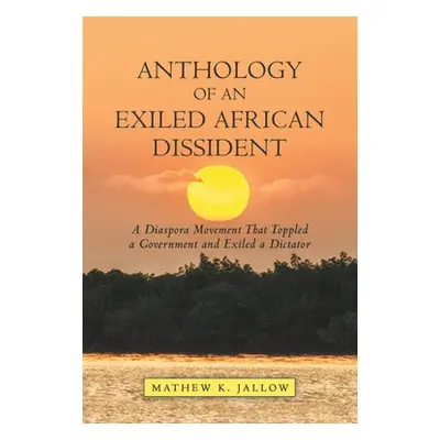 "Anthology of an Exiled African Dissident: A Diaspora Movement That Toppled a Government and Exi