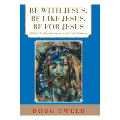 "Be with Jesus, Be Like Jesus, Be for Jesus: A Path to Christian Maturity and the Next Great Awa