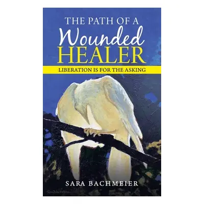 "The Path of a Wounded Healer: Liberation Is for the Asking" - "" ("Bachmeier Sara")(Pevná vazba