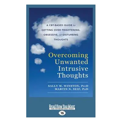 "Overcoming Unwanted Intrusive Thoughts: A CBT-Based Guide to Getting Over Frightening, Obsessiv