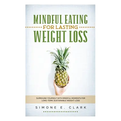 "Mindful Eating for Lasting Weight Loss: Surround Yourself With Mindful Moments For Long-Term Su