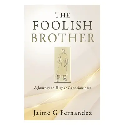 "The Foolish Brother: A Journey to Higher Consciousness" - "" ("Fernandez Jaime G.")(Paperback)