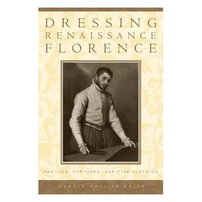 "Dressing Renaissance Florence: Families, Fortunes, and Fine Clothing" - "" ("Frick Carole Colli