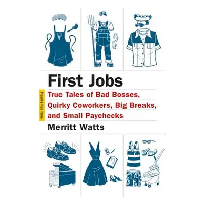 "First Jobs: True Tales of Bad Bosses, Quirky Coworkers, Big Breaks, and Small Paychecks" - "" (