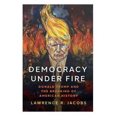 "Democracy Under Fire: Donald Trump and the Breaking of American History" - "" ("Jacobs Lawrence