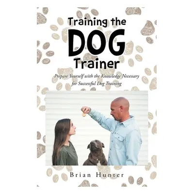 "Training the Dog Trainer: Prepare Yourself with the Knowledge Necessary for Successful Dog Trai