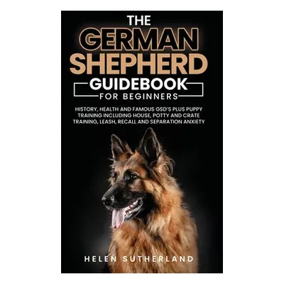 "Training Guide For New German Shepherd Owners: History, Health and Famous GSD's Plus Puppy Trai