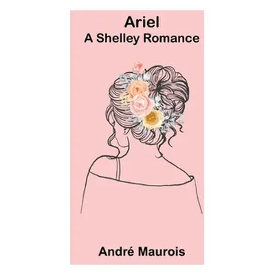 "Ariel; A Shelley Romance" - "" ("Maurois Andr")(Paperback)