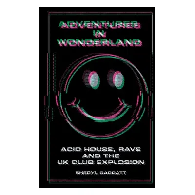 "Adventures In Wonderland: Acid House, Rave and the UK Club Explosion" - "" ("Garratt Sheryl")(P