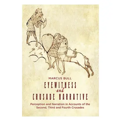 "Eyewitness and Crusade Narrative: Perception and Narration in Accounts of the Second, Third and