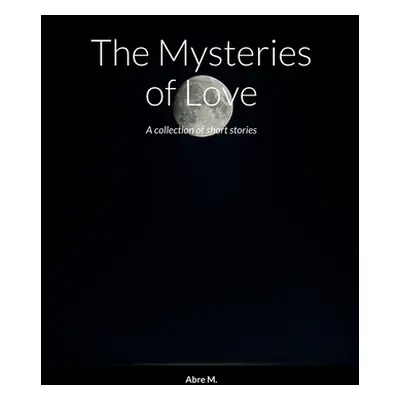 "The Mysteries of Love: A collection of short stories" - "" ("M Abre")(Paperback)