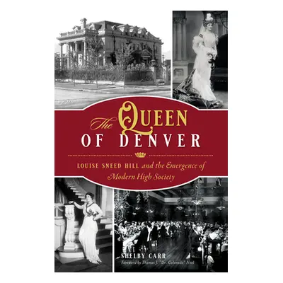 "The Queen of Denver: Louise Sneed Hill and the Emergence of Modern High Society" - "" ("Carr Sh