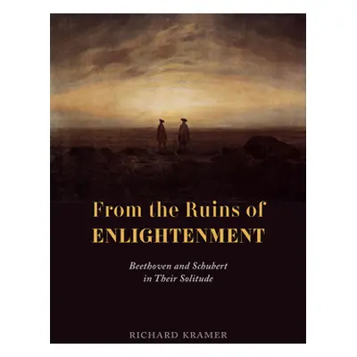 "From the Ruins of Enlightenment: Beethoven and Schubert in Their Solitude" - "" ("Kramer Richar