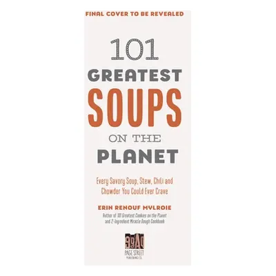 "101 Greatest Soups on the Planet: Every Savory Soup, Stew, Chili and Chowder You Could Ever Cra