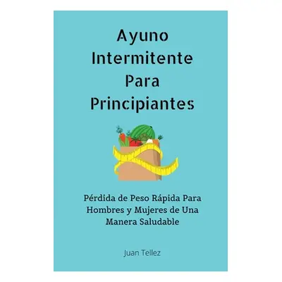 "Ayuno Intermitente Para Principiantes: Prdida de Peso Rpida Para Hombres y Mujeres de Una Maner