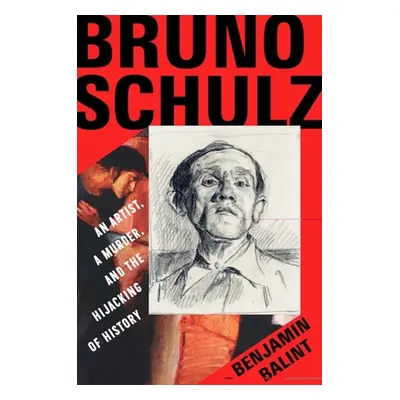 "Bruno Schulz: An Artist, a Murder, and the Hijacking of History" - "" ("Balint Benjamin")(Pevná