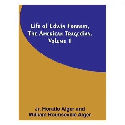 "Life of Edwin Forrest, the American Tragedian. Volume 1" - "" ("Alger Horatio Jr.")(Paperback)