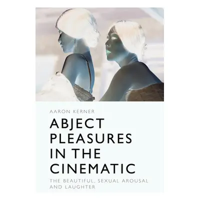 "Abject Pleasures in the Cinematic: The Beautiful, Sexual Arousal, and Laughter" - "" ("Kerner A