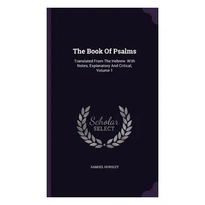 "The Book Of Psalms: Translated From The Hebrew: With Notes, Explanatory And Critical, Volume 1"