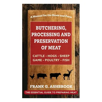 "Butchering, Processing and Preservation of Meat" - "" ("Ashbrook Frank G.")(Pevná vazba)