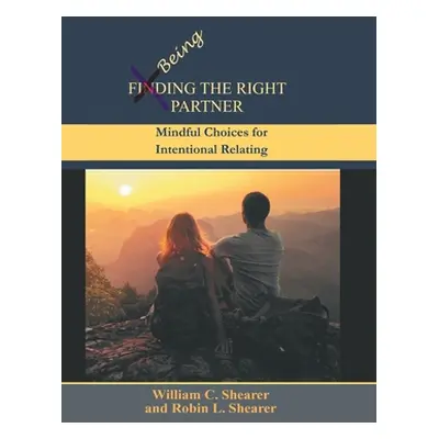 "Being the Right Partner: Mindful Choices for Intentional Relating" - "" ("Shearer William C.")(