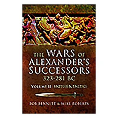 "The Wars of Alexander's Successors 323 - 281 Bc. Volume 2: Battles and Tactics" - "" ("Bennett 