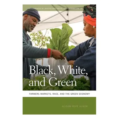 "Black, White, and Green: Farmers Markets, Race, and the Green Economy" - "" ("Alkon Alison Hope