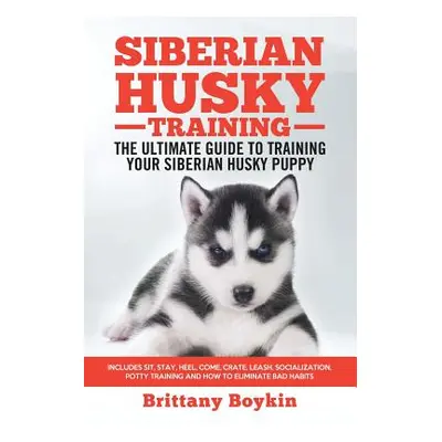 "Siberian Husky Training - The Ultimate Guide to Training Your Siberian Husky Puppy: Includes Si