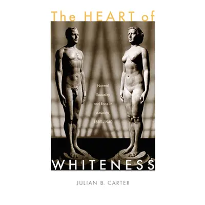 "The Heart of Whiteness: Normal Sexuality and Race in America, 1880-1940" - "" ("Carter Julian B