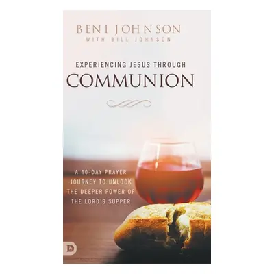 "Experiencing Jesus Through Communion: A 40-Day Prayer Journey to Unlock the Deeper Power of the