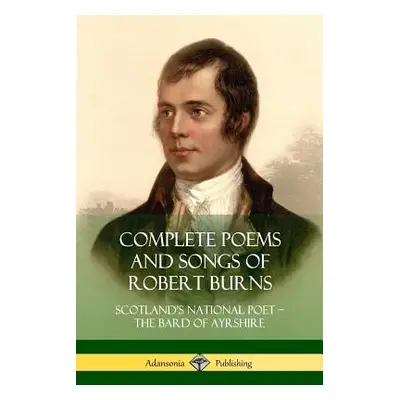 "Complete Poems and Songs of Robert Burns: Scotland's National Poet - the Bard of Ayrshire" - ""