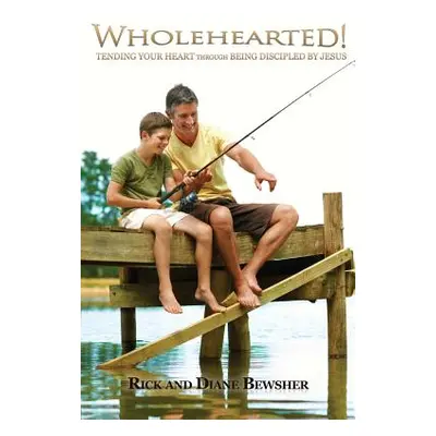 "WHOLEHEARTED! Tending Your Heart through Being Discipled by Jesus" - "" ("Bewsher Rick and Dian