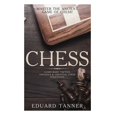 "Chess: Master the Ancient Game of Chess! Learn Basic Tactics, Openings and Essential Chess Stra