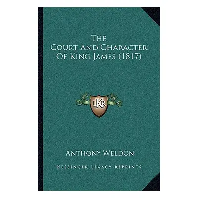 "The Court And Character Of King James (1817)" - "" ("Weldon Anthony")(Paperback)