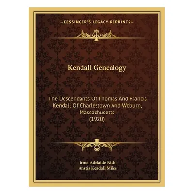 "Kendall Genealogy: The Descendants Of Thomas And Francis Kendall Of Charlestown And Woburn, Mas