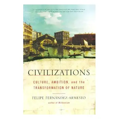 "Civilizations: Culture, Ambition, and the Transformation of Nature" - "" ("Fernandez-Armesto Fe