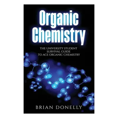 "Organic Chemistry: The University Student Survival Guide to Ace Organic Chemistry (Science Surv