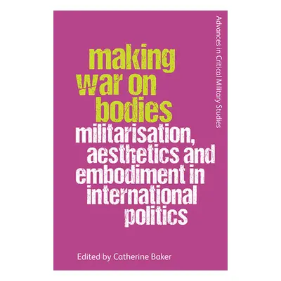 "Making War on Bodies: Militarisation, Aesthetics and Embodiment in International Politics" - ""