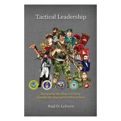 "Tactical Leadership: Navigating the Way to Victory Through the Fog and Friction of War" - "" ("