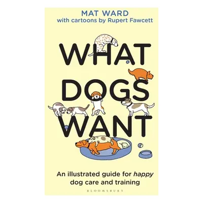 "What Dogs Want: An Illustrated Guide for Happy Dog Care and Training" - "" ("Ward Mat")(Pevná v