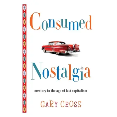 "Consumed Nostalgia: Memory in the Age of Fast Capitalism" - "" ("Cross Gary")(Pevná vazba)