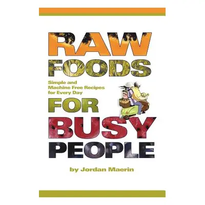 "Raw Foods for Busy People: Simple and Machine-Free Recipes for Every Day" - "" ("Maerin Jordan"