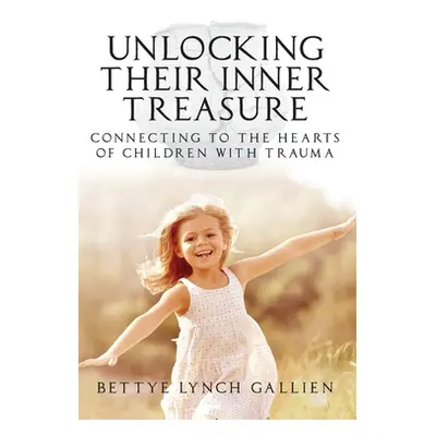 "Unlocking Their Inner Treasure: Connecting to the Hearts of Children with Trauma" - "" ("Gallie