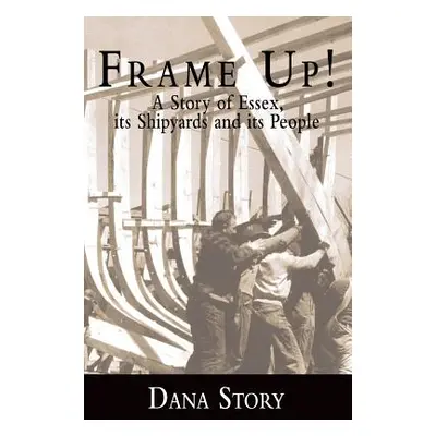 "Frame Up!: A Story of Essex, Its Shipyards and Its People" - "" ("Story Dana")(Pevná vazba)