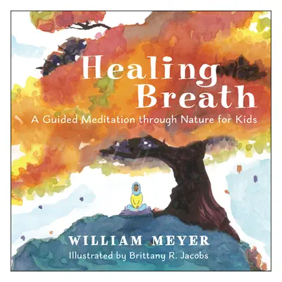 "Healing Breath: A Guided Meditation Through Nature for Kids" - "" ("Meyer William")(Pevná vazba