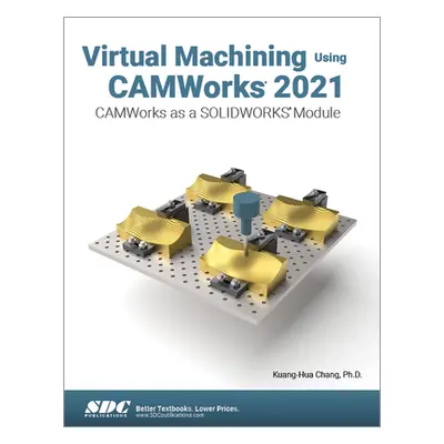 "Virtual Machining Using Camworks 2021: Camworks as a Solidworks Module" - "" ("Chang Kuang-Hua"